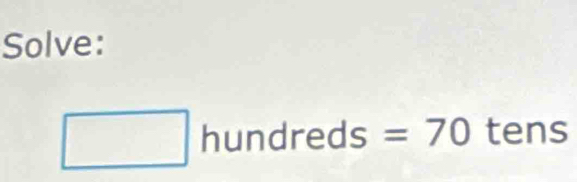 Solve:
□ hundreds=70 tens