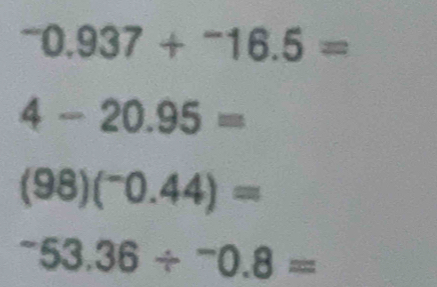 ^-0.937+^-16.5=
4-20.95=
(98)(^-0.44)=
^-53.36/^-0.8=