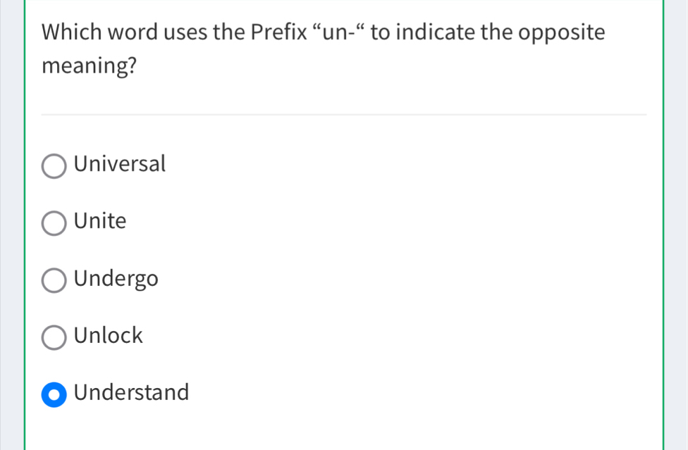 Which word uses the Prefix “un-“ to indicate the opposite
meaning?
Universal
Unite
Undergo
Unlock
Understand