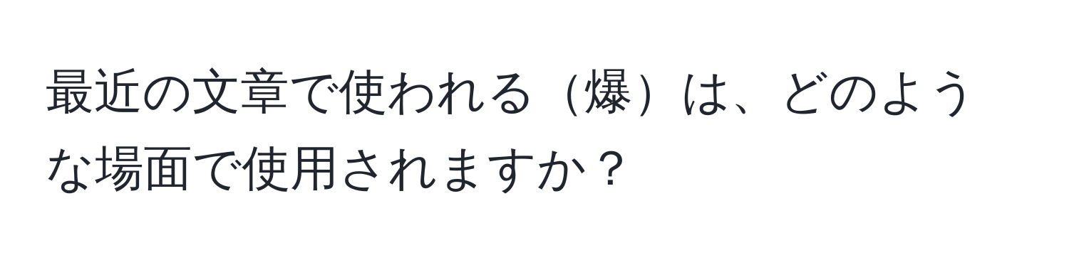 最近の文章で使われる爆は、どのような場面で使用されますか？