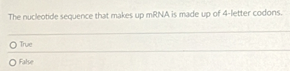 The nucleotide sequence that makes up mRNA is made up of 4 -letter codons.
True
False