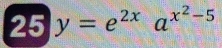 25 y=e^(2x)a^(x^2)-5