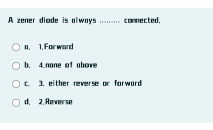 A zener diode is always _connected.
a. 1. Forward
b. 4.none of above
c. 3. either reverse or forward
d. 2. Reverse