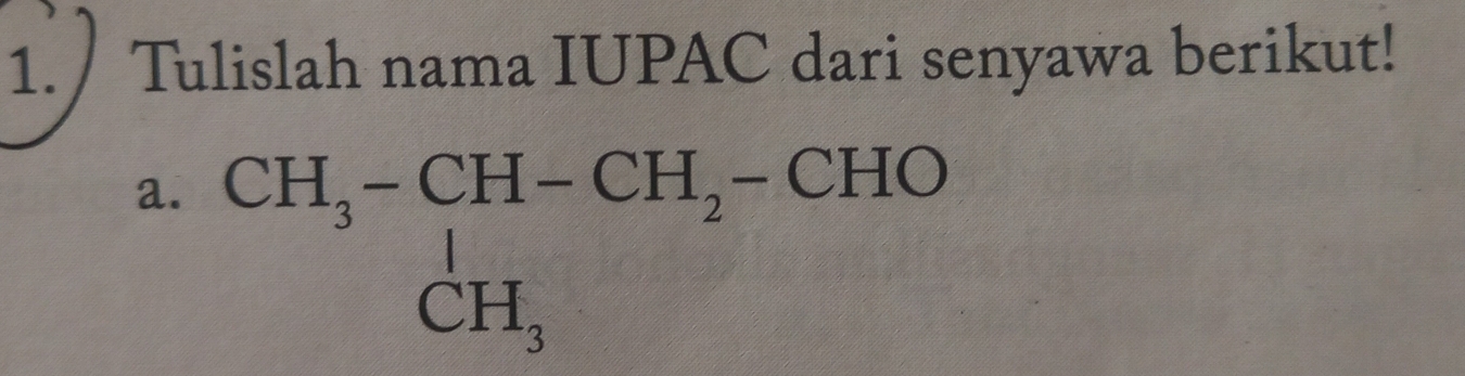 Tulislah nama IUPAC dari senyawa berikut! 
a. beginarrayr CH_3-CH-CH_2-CHO CH_3endarray