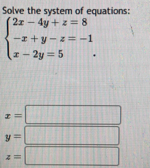 Solve the system of equations:
beginarrayl 2x-4y+z=8 -x+y-z=-1 x-2y=5endarray.
x=
y=
z=
□ □ □ □