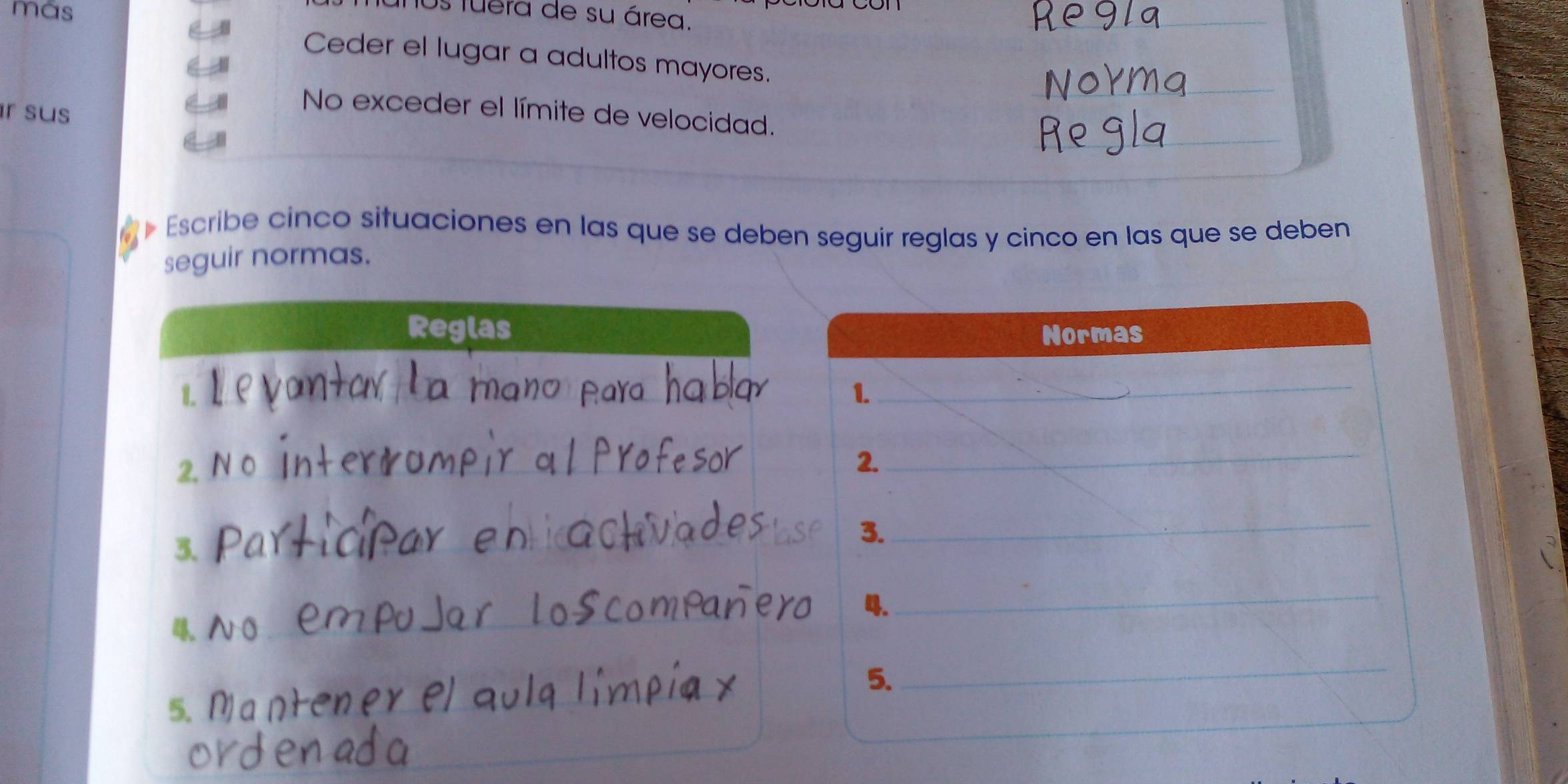 más 
Os fuera de su área. 
_ 
Ceder el lugar a adultos mayores. 
_ 
_ 
ír sus 
No exceder el límite de velocidad. 
Escribe cinco situaciones en las que se deben seguir reglas y cinco en las que se deben 
seguir normas. 
Reglas Normas 
L 
1. 
_ 
2. 
2. 
_ 
3. 
3. 
_ 
. 
_ 
。 
5. 
_ 
_ 
5.