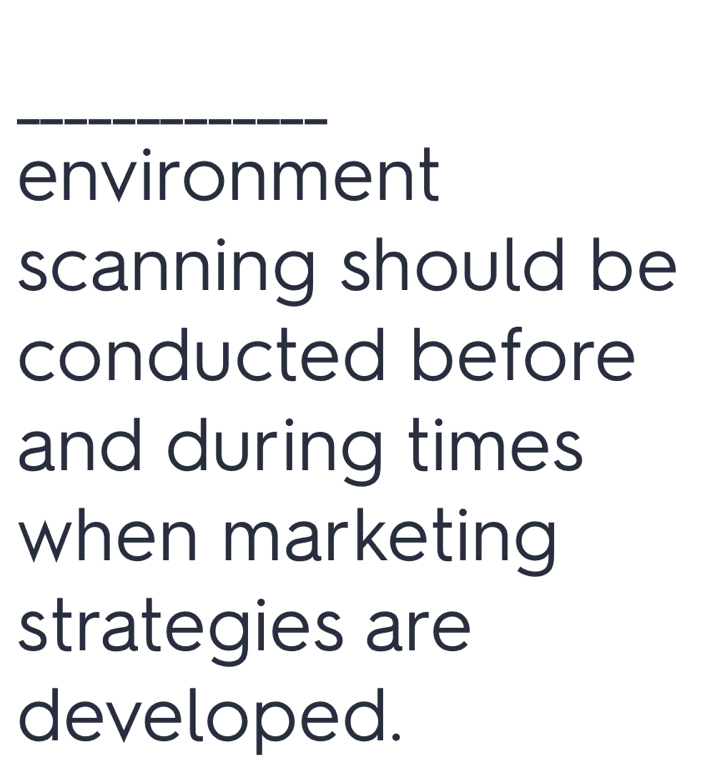 environment 
scanning should be 
conducted before 
and during times 
when marketing 
strategies are 
developed.