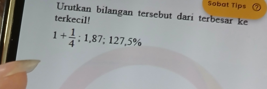 Sobat Tips ② 
Urutkan bilangan tersebut dari terbesar ke 
terkecil!
1+ 1/4 ; 1,87;127,5%