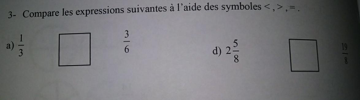 3- Compare les expressions suivantes à l'aide des symboles , , =. 
a)  1/3 
 3/6 
d) 2 5/8   19/8 