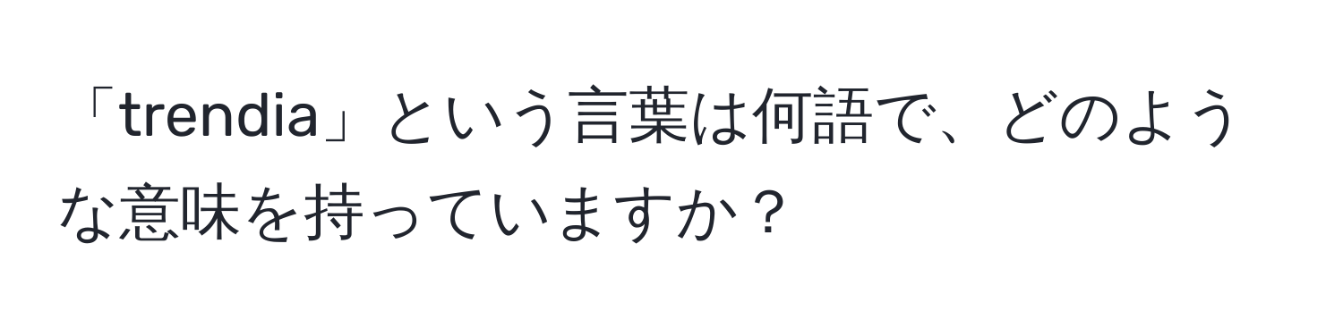 「trendia」という言葉は何語で、どのような意味を持っていますか？