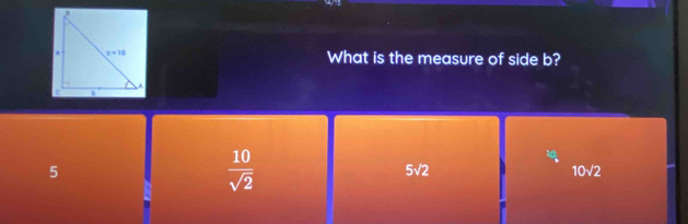 What is the measure of side b?
5
 10/sqrt(2) 
5sqrt(2)
10sqrt(2)