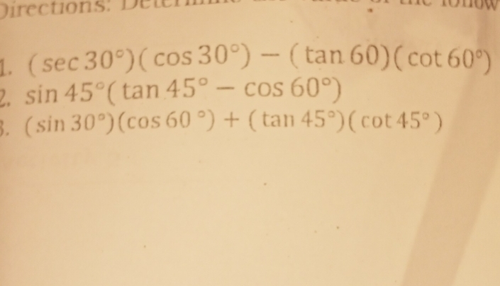 Directions: Detr
L. (sec 30°)(cos 30°)-(tan 60)(cot 60°)
sin 45°(tan 45°-cos 60°)
(sin 30°)(cos 60°)+(tan 45°)(cot 45°)