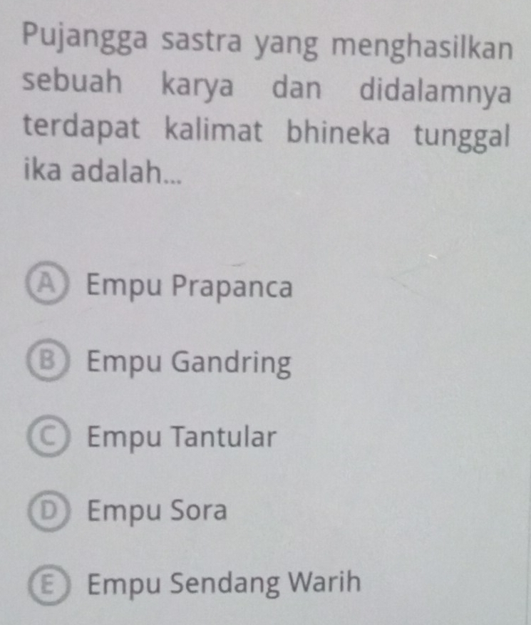 Pujangga sastra yang menghasilkan
sebuah karya dan didalamnya
terdapat kalimat bhineka tunggal
ika adalah...
A Empu Prapanca
B Empu Gandring
Empu Tantular
D Empu Sora
E Empu Sendang Warih