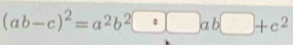 (ab-c)^2=a^2b^2· □ ab□ +c^2