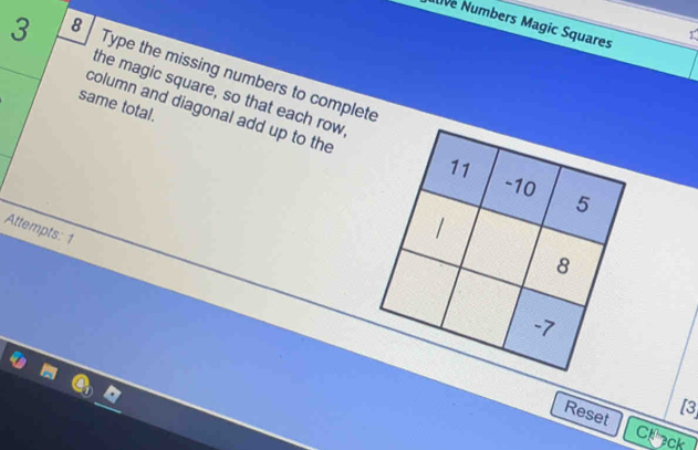 Iuve Numbers Magic Squares 
3 8 Type the missing numbers to complete 
the magic square, so that each row 
same total. 
column and diagonal add up to the 
Attempts: 1 
Reset
13
Crack