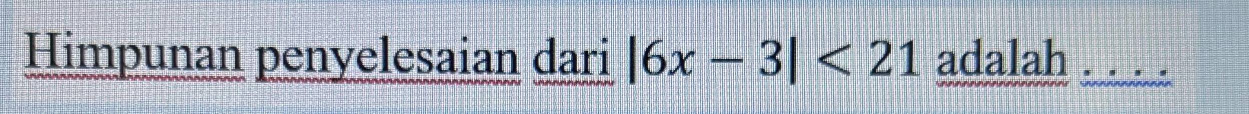 Himpunan penyelesaian dari |6x-3|<21</tex> adalah .