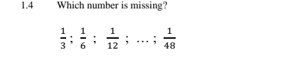 1.4 Which number is missing?
 1/3 ;  1/6 ;  1/12 ;...;  1/48 