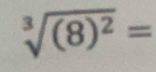 sqrt[3]((8)^2)=