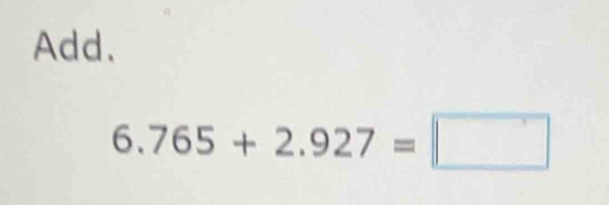 Add.
6.765+2.927=□