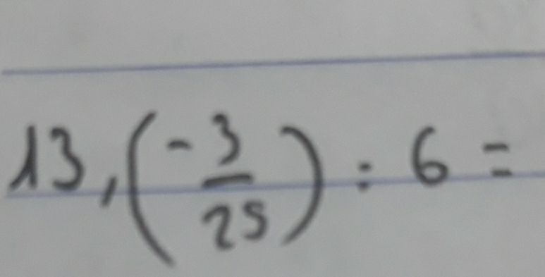 13,
(- 3/25 ):6=