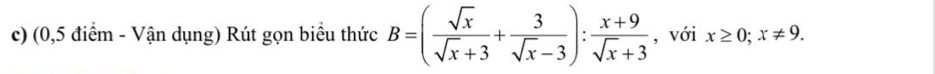 (0,5 điểm - Vận dụng) Rút gọn biểu thức B=( sqrt(x)/sqrt(x)+3 + 3/sqrt(x)-3 ): (x+9)/sqrt(x)+3  , với x≥ 0; x!= 9.