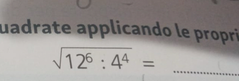 uadrate applicando le propri 
_
sqrt(12^6:4^4)=