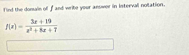 Find the domain of f and write your answer in interval notation.
f(x)= (3x+19)/x^2+8x+7 