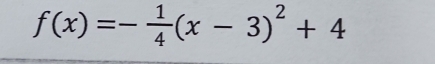 f(x)=- 1/4 (x-3)^2+4