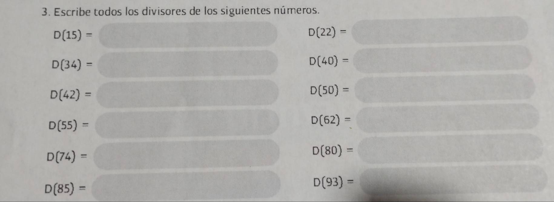 Escribe todos los divisores de los siguientes números.
D(15)=
D(22)=□ C^(wedge)
D(34)=
D(40)=□ frac 1000)
D(42)=
D(50)=
D(55)=
D(62)=
D(74)=
D(80)=
D(85)=
D(93)=