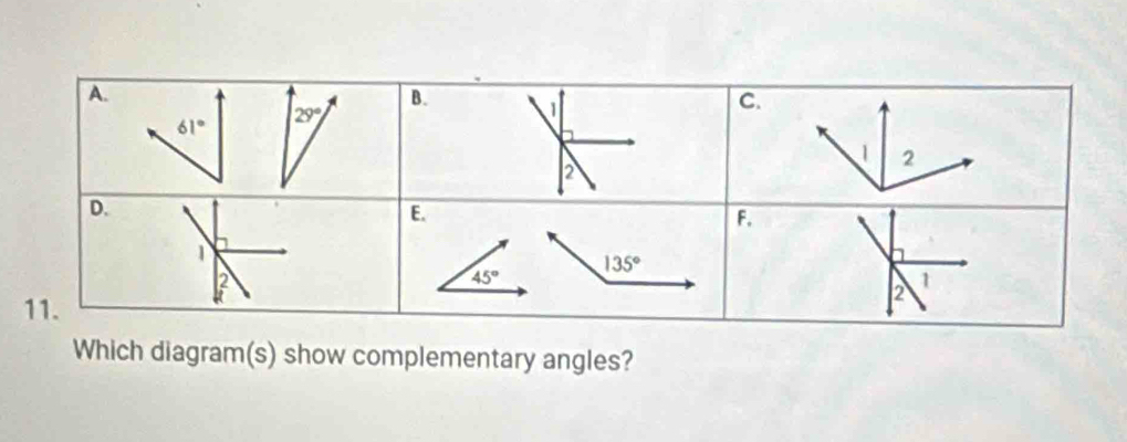 1
61°
29°
C.
1 2
2 
D. 
E. 
F. 
1 1
135°
a
2
45°
11. 
2 
1 
Which diagram(s) show complementary angles?