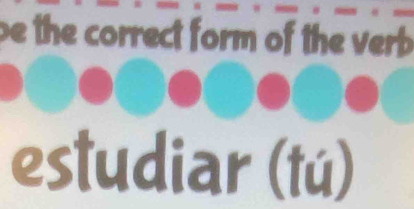 be the correct form of the verb . 
estudiar (tú)