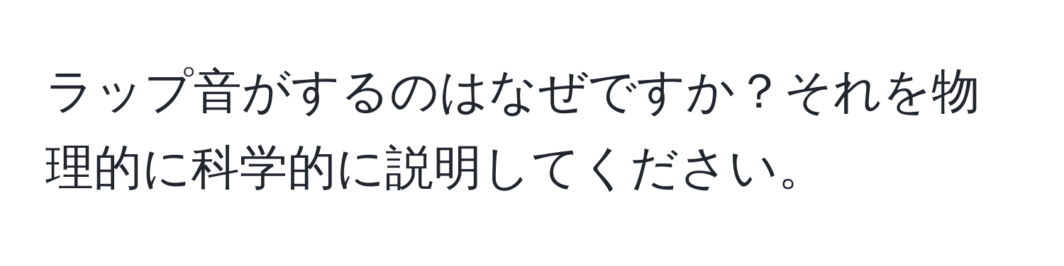 ラップ音がするのはなぜですか？それを物理的に科学的に説明してください。