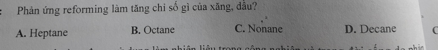 Phản ứng reforming làm tăng chỉ số gì của xăng, dầu?
B. Octane C. Nonane
A. Heptane D. Decane (
àn