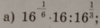 16^(-frac 1)6· 16:16^(frac 1)3;