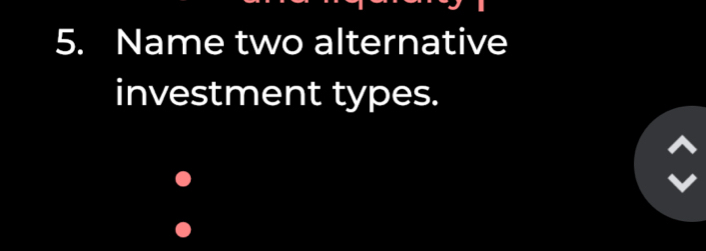 Name two alternative 
investment types.