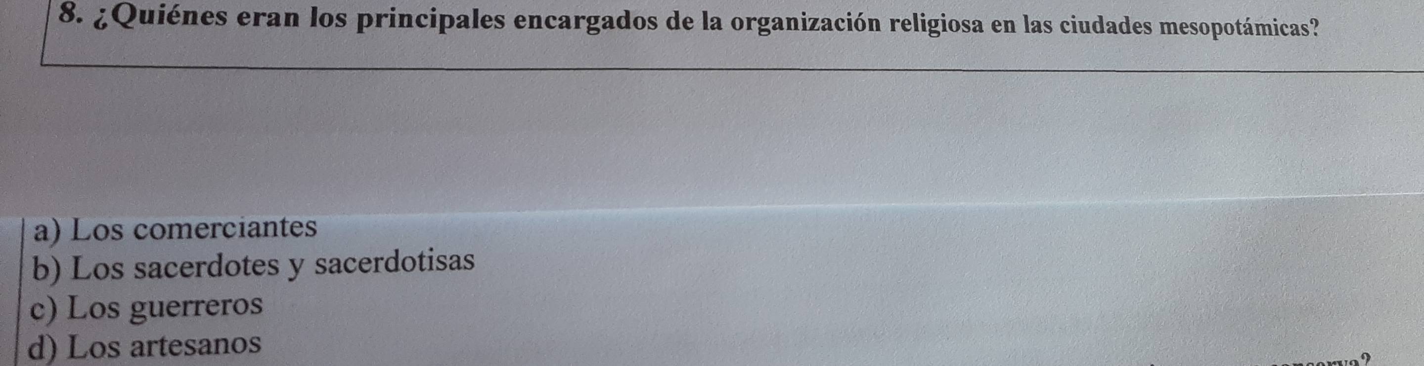 ¿Quiénes eran los principales encargados de la organización religiosa en las ciudades mesopotámicas?
a) Los comerciantes
b) Los sacerdotes y sacerdotisas
c) Los guerreros
d) Los artesanos