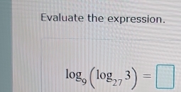 Evaluate the expression.
log _9(log _273)=□