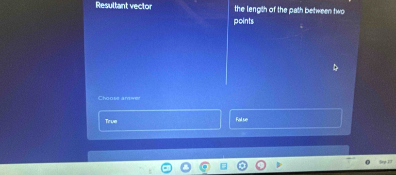 Resultant vector the length of the path between two
points
Choose answer
True False