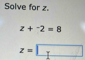 Solve for z.
z+^-2=8
z=□