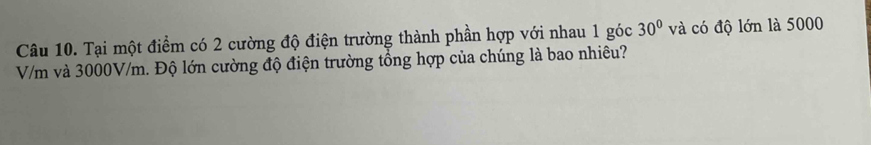 Tại một điểm có 2 cường độ điện trường thành phần hợp với nhau 1 góc 30^0va có độ lớn là 5000
V/m và 3000V/m. Độ lớn cường độ điện trường tổng hợp của chúng là bao nhiêu?