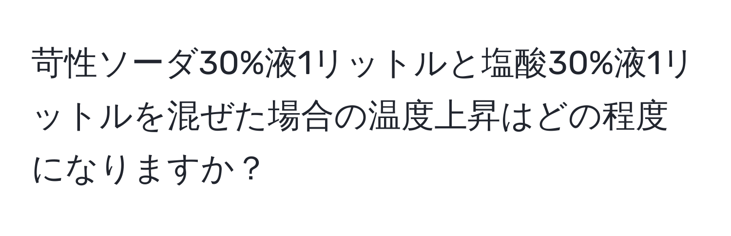苛性ソーダ30%液1リットルと塩酸30%液1リットルを混ぜた場合の温度上昇はどの程度になりますか？