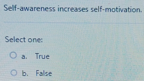 Self-awareness increases self-motivation.
Select one:
a. True
b. False