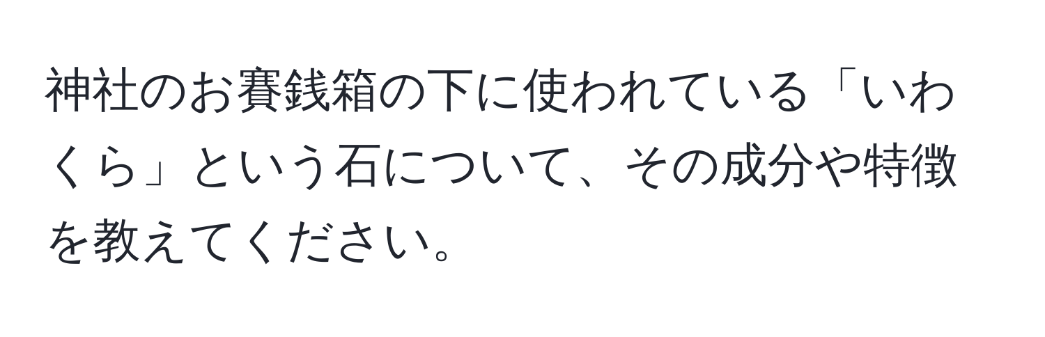 神社のお賽銭箱の下に使われている「いわくら」という石について、その成分や特徴を教えてください。