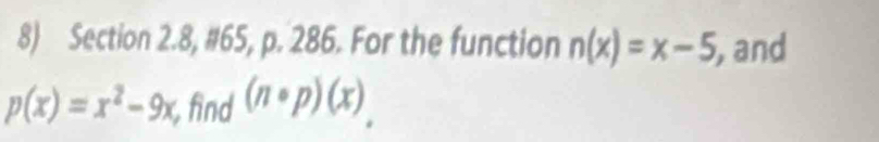 Section 2.8, #65, p. 286. For the function n(x)=x-5 , and
p(x)=x^2-9x find (n· p)(x)