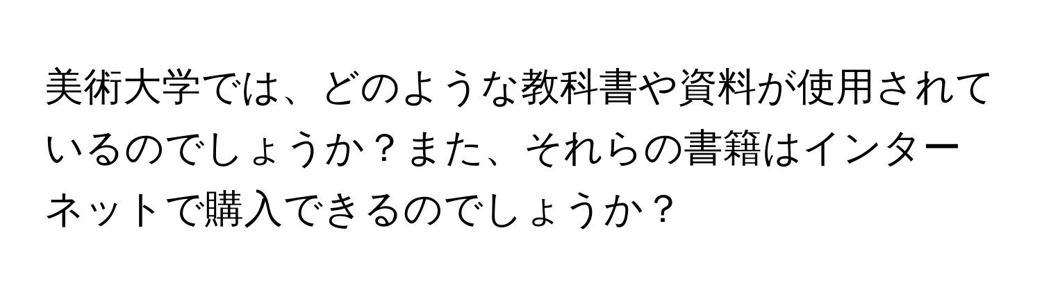 美術大学では、どのような教科書や資料が使用されているのでしょうか？また、それらの書籍はインターネットで購入できるのでしょうか？