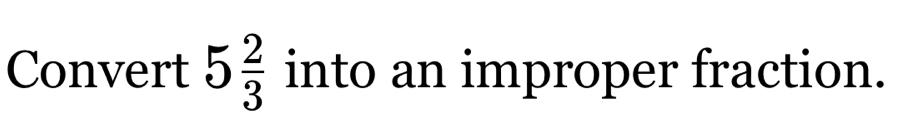 Convert 5 2/3  into an improper fraction.