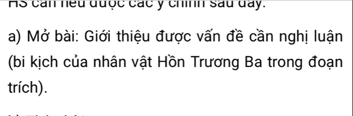 HS can neu được các y chính sau đày. 
a) Mở bài: Giới thiệu được vấn đề cần nghị luận 
(bi kịch của nhân vật Hồn Trương Ba trong đoạn 
trích).