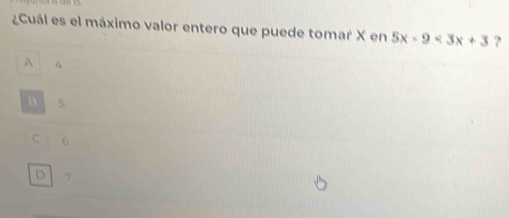 ¿Cuál es el máximo valor entero que puede tomar X en 5x-9<3x+3 ?
A 4
B 5
C 6
D 7