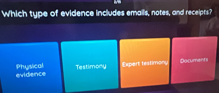 2/19
Which type of evidence includes emails, notes, and receipts?
Physical Testimony Expert testimony Documents
evidence