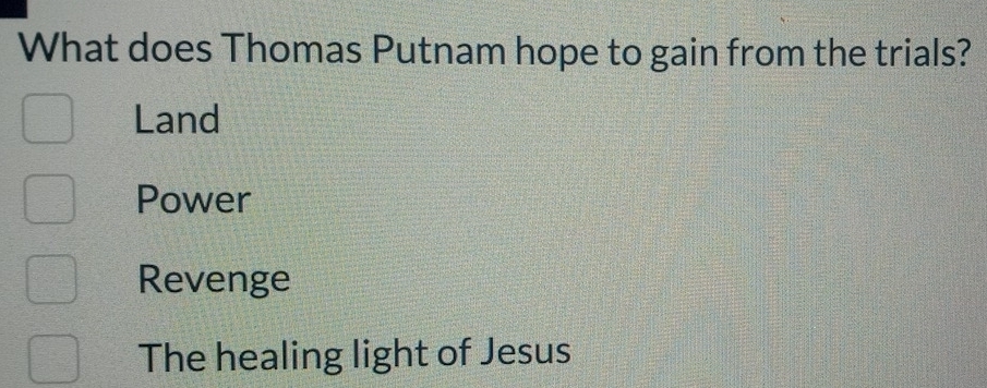 What does Thomas Putnam hope to gain from the trials?
Land
Power
Revenge
The healing light of Jesus